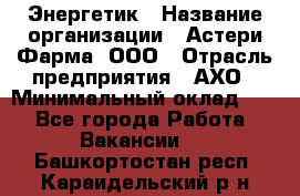 Энергетик › Название организации ­ Астери-Фарма, ООО › Отрасль предприятия ­ АХО › Минимальный оклад ­ 1 - Все города Работа » Вакансии   . Башкортостан респ.,Караидельский р-н